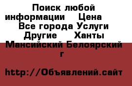 Поиск любой информации  › Цена ­ 100 - Все города Услуги » Другие   . Ханты-Мансийский,Белоярский г.